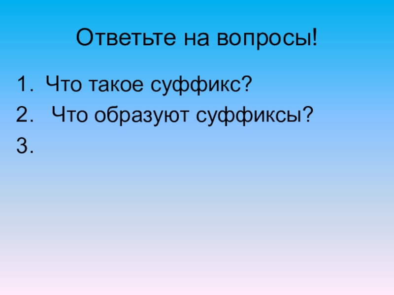 Ответьте на вопросы!Что такое суффикс? Что образуют суффиксы?