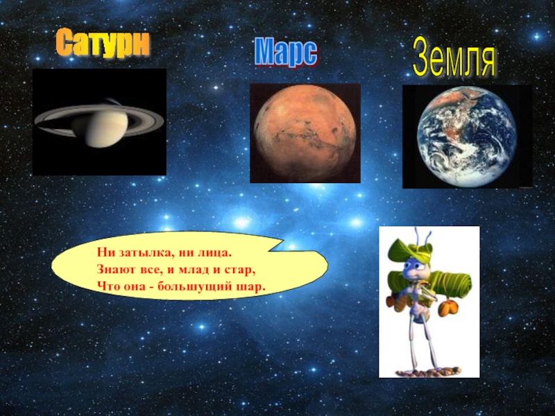 Марс Земля Сатурн Ни затылка, ни лица.Знают все, и млад и стар,Что она - большущий шар.