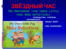 Презентация Звёздный час по рассказу Три поросёнка-детективы