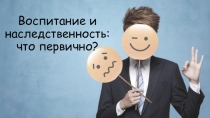 Воспитание или наследственность?