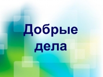 Презентация по обществознанию на тему Добрые дела (6 класс)
