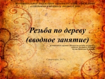 Презентация к вводному занятию объединения Искусство резьбы по дереву
