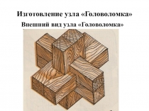 Изготовление узла Головоломка (8 класс) Технология обработки древесины