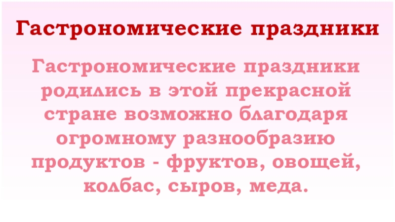 Гастрономические праздники Гастрономические праздники родились в этой прекрасной стране возможно благодаря огромному разнообразию продуктов - фруктов, овощей,