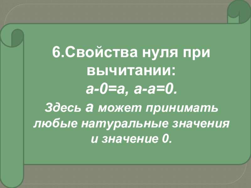 6.Свойства нуля при вычитании:а-0=а, а-а=0.Здесь а может приниматьлюбые натуральные значенияи значение 0.