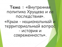 Внутренняя политика Хрущева и ее последствия. Крым - национальный и территориальный вопрос - история и современность.