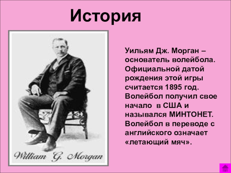 Уильям Дж. Морган – основатель волейбола. Официальной датой рождения этой игры считается 1895 год.  Волейбол получил