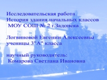 Презентация к исследовательской работе История здания начальных классов МБОУ СОШ №2 г. Задонска Липецкой области