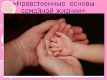 Презентация и родительское собрание по теме нравственные основы семейной жизни