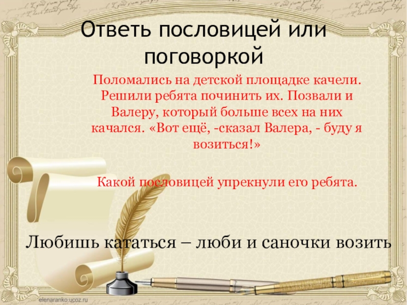 Ответь пословицей или поговоркойПоломались на детской площадке качели. Решили ребята починить их. Позвали и Валеру, который больше