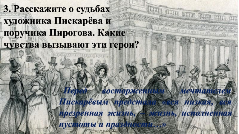 3. Расскажите о судьбах художника Пискарёва и поручика Пирогова. Какие чувства вызывают эти герои? Перед восторженным мечтателем