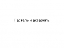 Презентация Пастель и цветные мелки, акварель, их выразительные возможности.