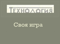 Своя игра по технологии. Внеурочная деятельность