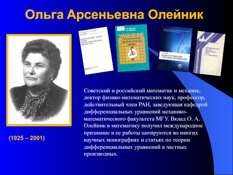 Ольгa Apсеньевна Олейник(1925 – 2001)Советский и российский математик и механик, доктор физико-математических наук, профессор, действительный член