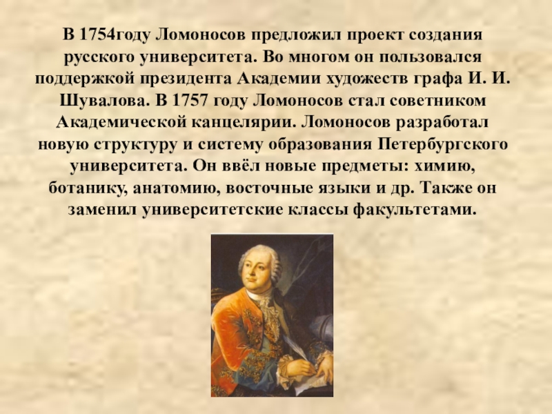 В 1754году Ломоносов предложил проект создания русского университета. Во многом он пользовался поддержкой президента Академии художеств графа
