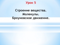 Презентация к уроку физики № 5 в 7 классе по теме Строение вещества. Молекулы. Броуновское движение