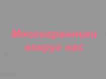 Презентация Многогранники вокруг нас