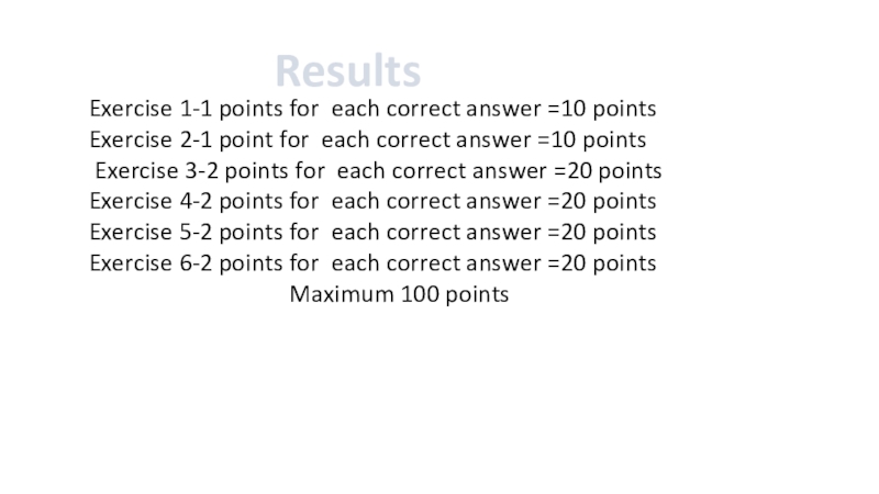 Results Exercise 1-1 points for each correct answer =10 points Exercise 2-1 point for each correct answer