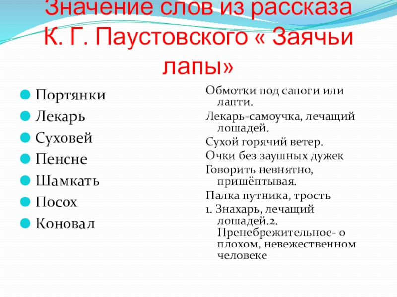 Значение слов из рассказа К. Г. Паустовского « Заячьи лапы»ПортянкиЛекарьСуховейПенснеШамкатьПосохКоновалОбмотки под сапоги или лапти. Лекарь-самоучка, лечащий