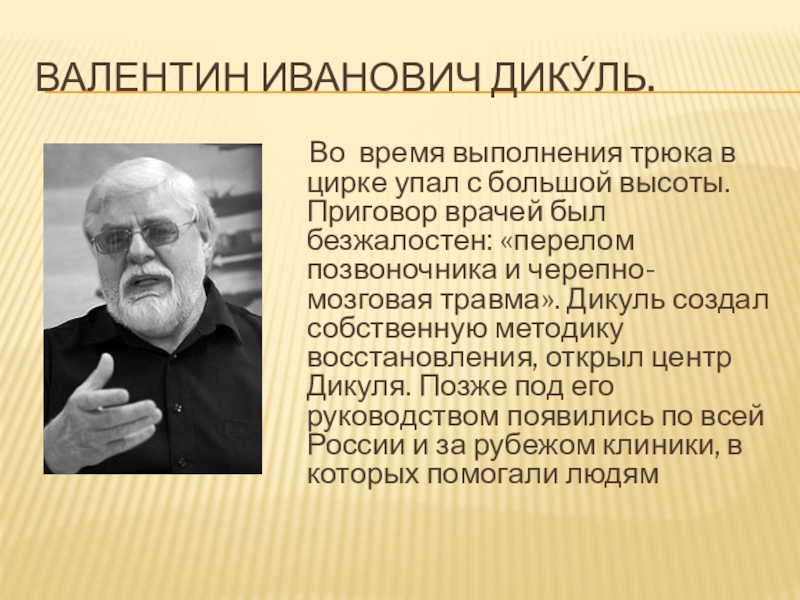 Валентин Иванович Дику́ль. Во время выполнения трюка в цирке упал с большой высоты. Приговор врачей