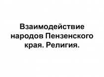 Презентация по истории Пензенского края на тему Взаимодействие народов Пензенского края. Религия. (9 класс)