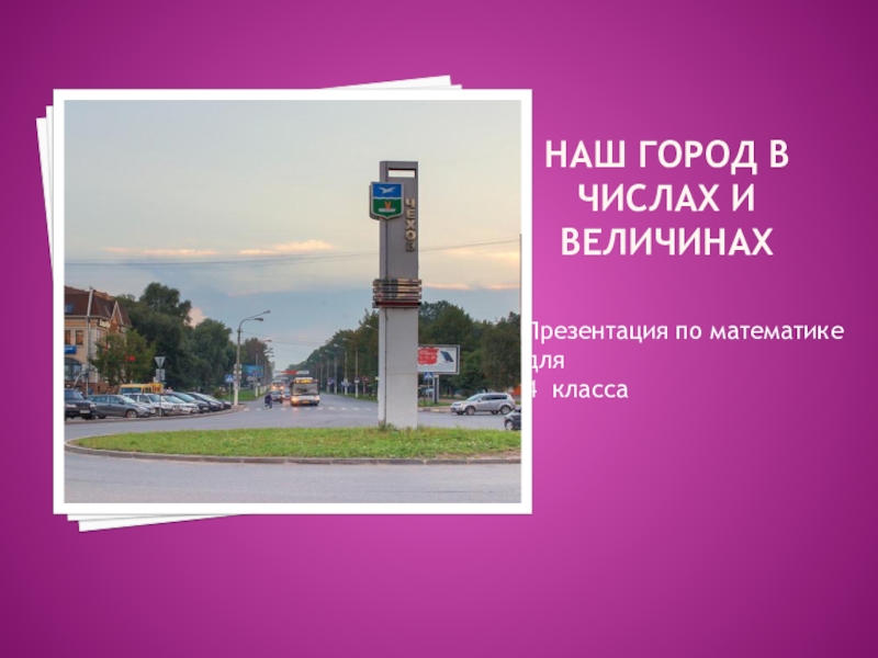 Числа в городе. Наш город в числах и величинах. Проект город в числах и величинах. Проект наш город в числах. Проект по математике 4 класс наш город.