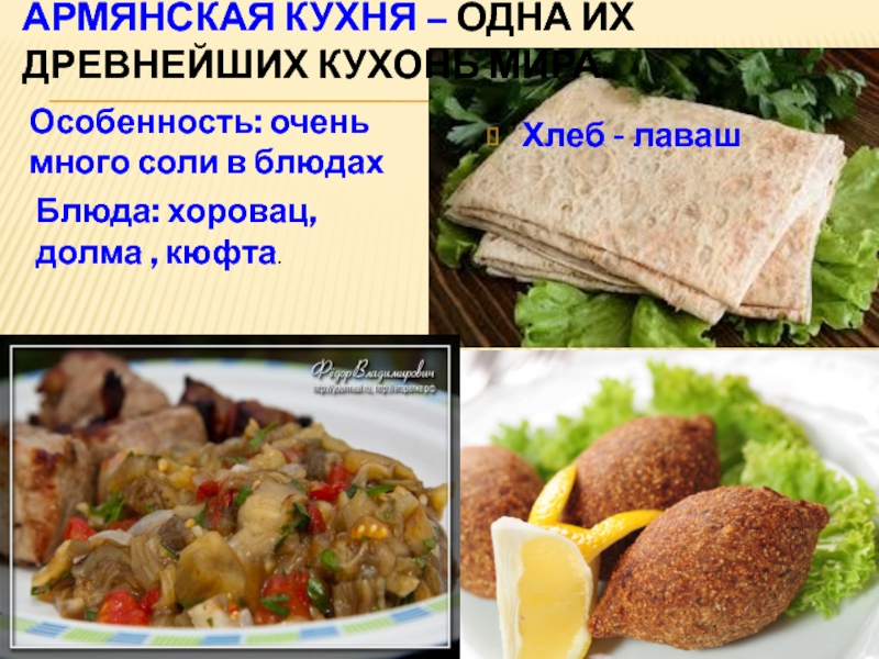 Армянская кухня – одна их древнейших кухонь мира.Особенность: очень много соли в блюдахХлеб - лавашБлюда: хоровац, долма