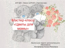 Мастер-класс Цветы для мамы