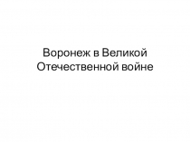 Презентация по краеведению Воронеж в Великой Отечественной войне(9 класс)