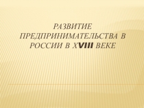 Презентация по истории на тему: Развития предпринимательства в России в XVIII в.