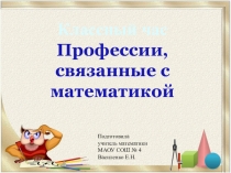 Презентация для классного часа на тему Профессии, связанные с математикой