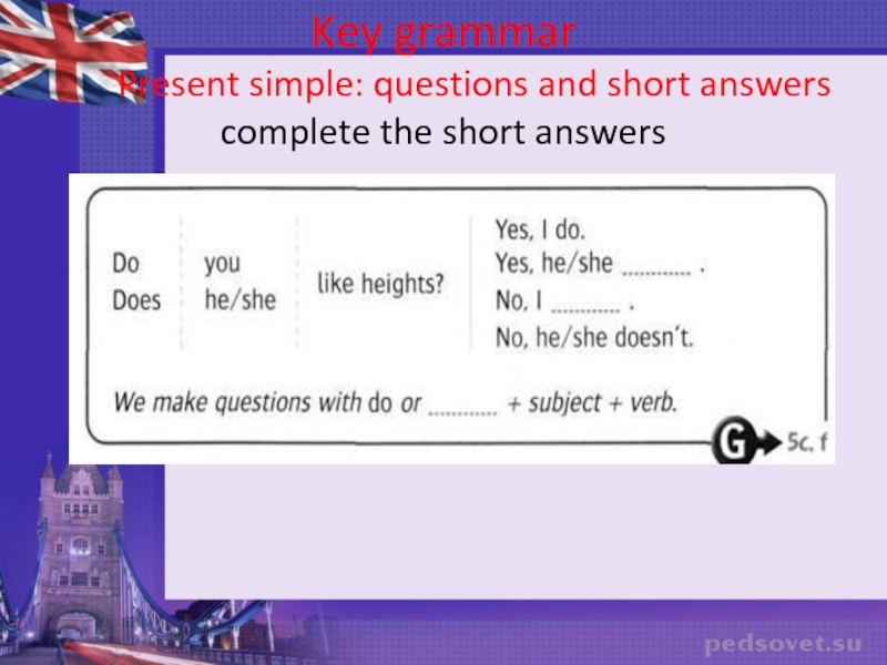 Complete the questions and short answers. Present simple questions and short answers. Access Grammar 1 Keys.