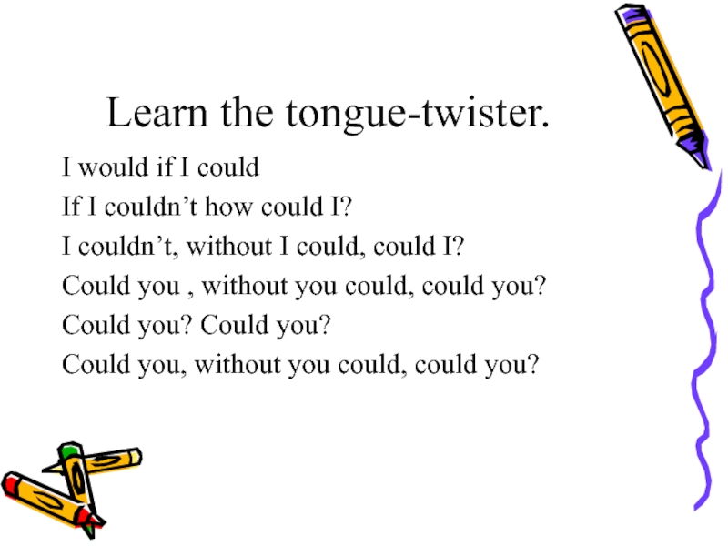 Learn the tongue-twister.I would if I couldIf I couldn’t how could I?I couldn’t, without I could, could