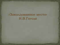 Презентация к уроку по литературе на тему Заколдованное место Н.В.Гоголь