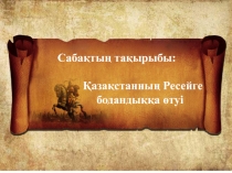 Презентация по истории Казахстана Қазақстанның Ресейге қосылуы