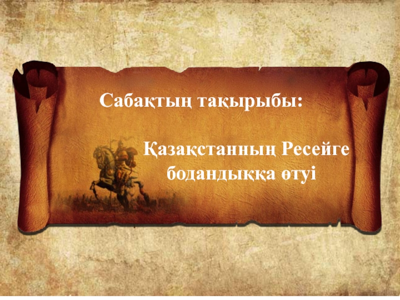 Презентация Презентация по истории Казахстана Қазақстанның Ресейге қосылуы