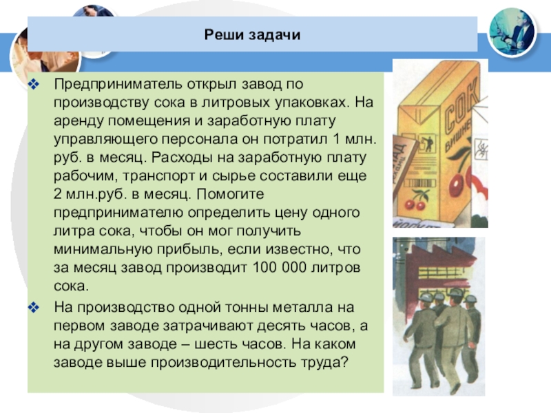 Реши задачиПредприниматель открыл завод по производству сока в литровых упаковках. На аренду помещения и заработную плату управляющего