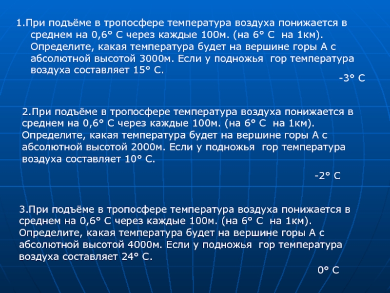 1.При подъёме в тропосфере температура воздуха понижается в среднем на 0,6° С через каждые 100м. (на 6°