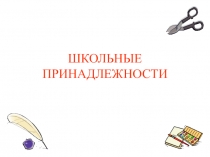 Презентация Школьные принадлежности (для подготовительной группы)