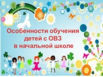 Презентация Особенности обучения детей с ОВЗ в начальной школе