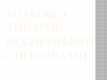Презентация по учебной практике Упаковка товаров различными способами
