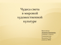 Презентация исследовательской работы ученицы по теме Чудеса света в мировой художественной культуре