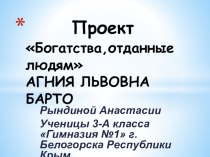 Проект по окружающему миру:Богатства, отданные людям об А.Л.Барто (Рындина Анастасия)