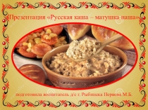 Презентация к конспекту организованной образовательной деятельности на тему Русская каша – матушка наша (подготовительная группа)