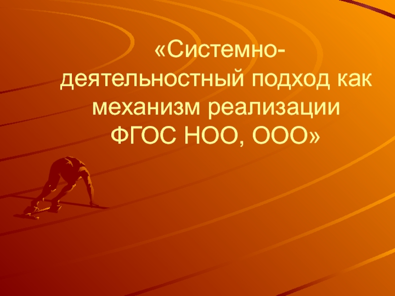 Презентация Презентация: Системно-деятельностный подход как механизм реализации ФГОС НОО, ООО.