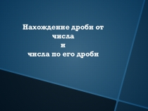 Презентация по теме Нахождение дроби от числа и числа по его дроби (5 класс)