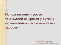 Презентация Использование игровых технологий на уроках у детей с ограниченными возможностями здоровья
