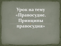 Презентация и конспект по обществознанию на тему Правосудие. Принципы правосудия
