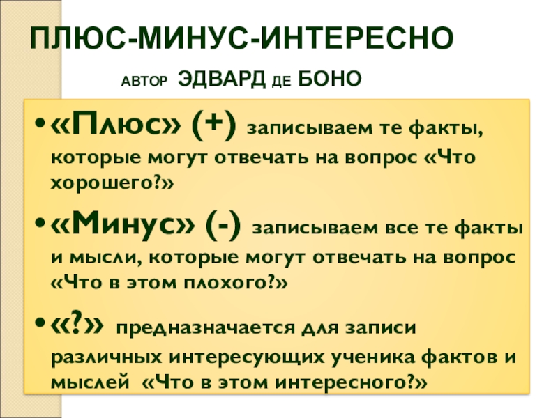 ПЛЮС-МИНУС-ИНТЕРЕСНОАВТОР ЭДВАРД ДЕ БОНО«Плюс» (+) записываем те факты, которые могут отвечать на вопрос «Что хорошего?» «Минус» (-)