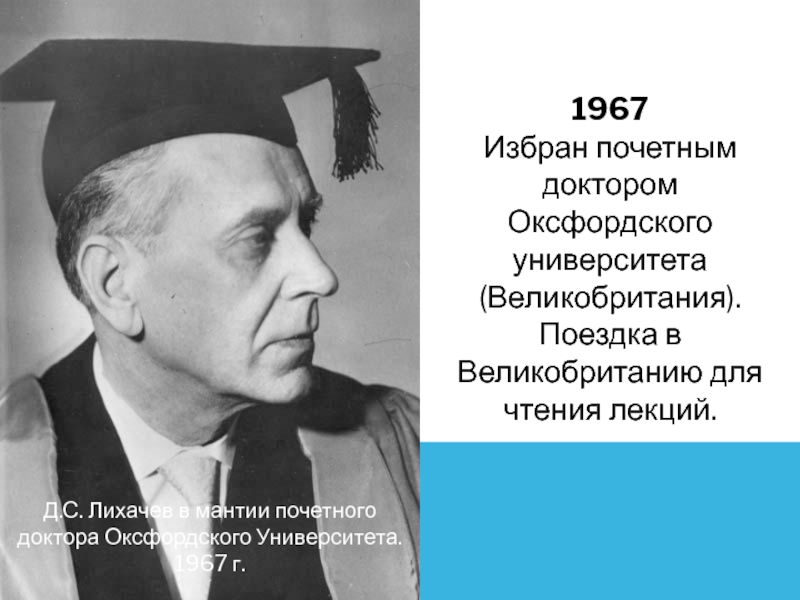 1967  Избран почетным доктором Оксфордского университета (Великобритания). Поездка в Великобританию для чтения лекций. Д.С. Лихачев в